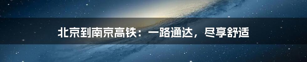 北京到南京高铁：一路通达，尽享舒适