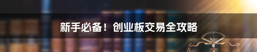 新手必备！创业板交易全攻略