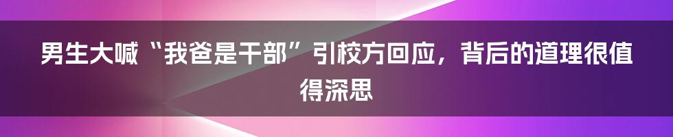 男生大喊“我爸是干部”引校方回应，背后的道理很值得深思