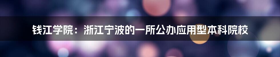 钱江学院：浙江宁波的一所公办应用型本科院校