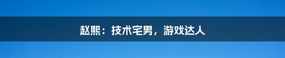 赵熙：技术宅男，游戏达人