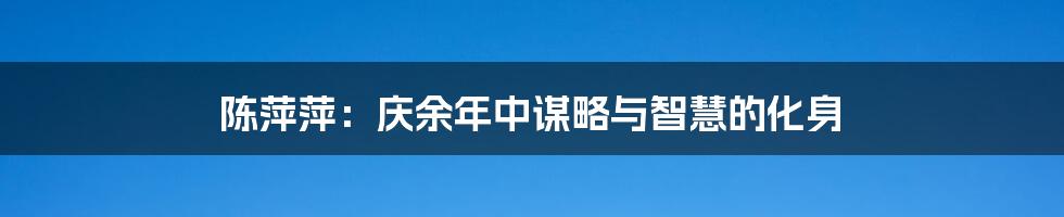 陈萍萍：庆余年中谋略与智慧的化身