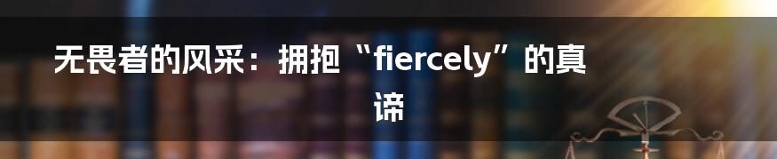 无畏者的风采：拥抱“fiercely”的真谛