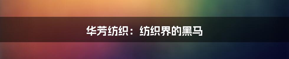 华芳纺织：纺织界的黑马