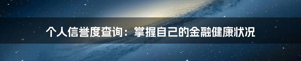 个人信誉度查询：掌握自己的金融健康状况