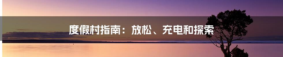 度假村指南：放松、充电和探索