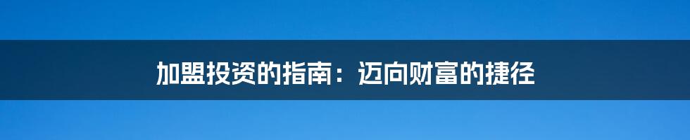 加盟投资的指南：迈向财富的捷径