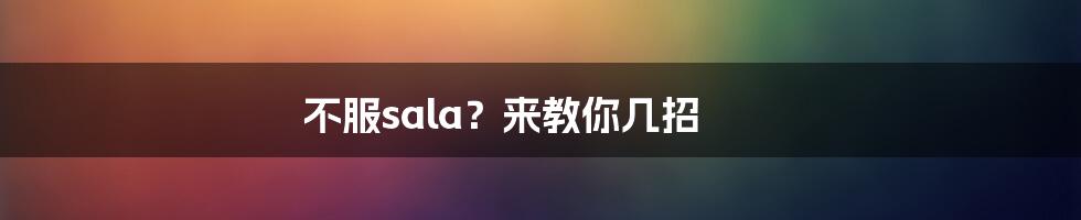 不服sala？来教你几招