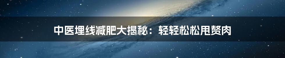 中医埋线减肥大揭秘：轻轻松松甩赘肉