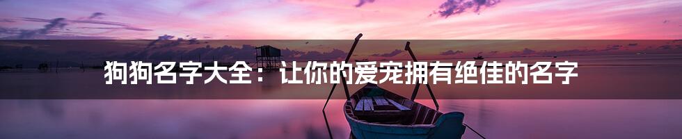 狗狗名字大全：让你的爱宠拥有绝佳的名字