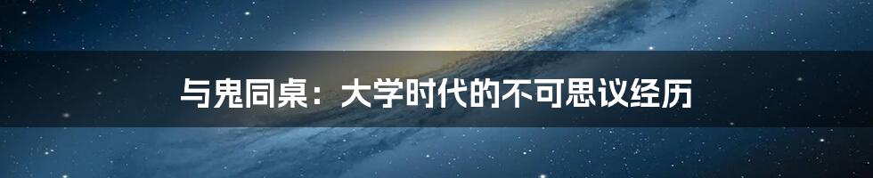 与鬼同桌：大学时代的不可思议经历