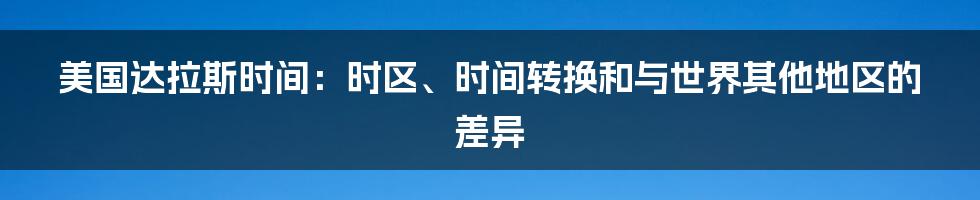 美国达拉斯时间：时区、时间转换和与世界其他地区的差异