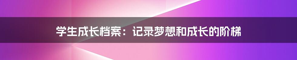 学生成长档案：记录梦想和成长的阶梯