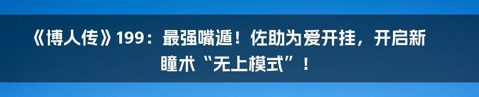 《博人传》199：最强嘴遁！佐助为爱开挂，开启新瞳术“无上模式”！