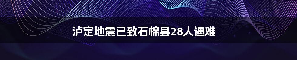 泸定地震已致石棉县28人遇难