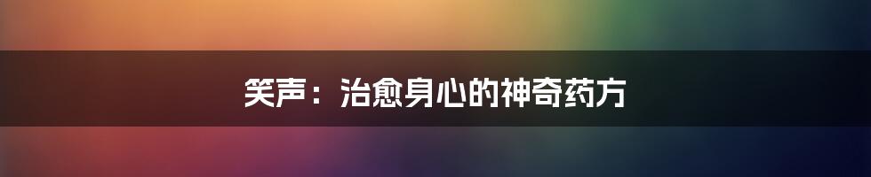 笑声：治愈身心的神奇药方