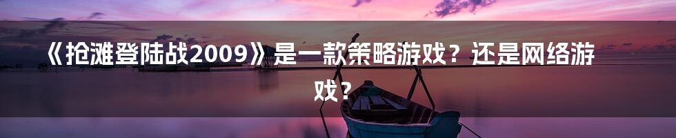 《抢滩登陆战2009》是一款策略游戏？还是网络游戏？