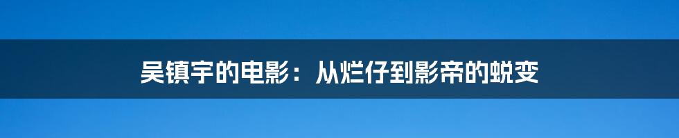 吴镇宇的电影：从烂仔到影帝的蜕变