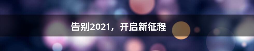 告别2021，开启新征程