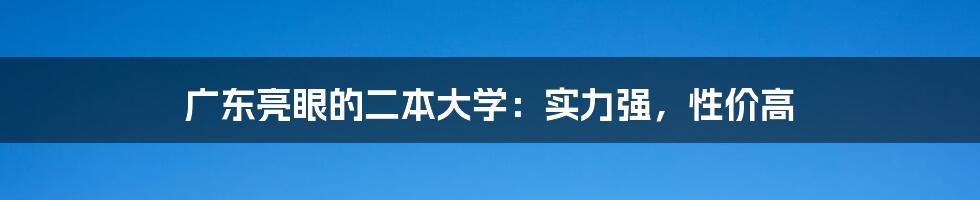 广东亮眼的二本大学：实力强，性价高