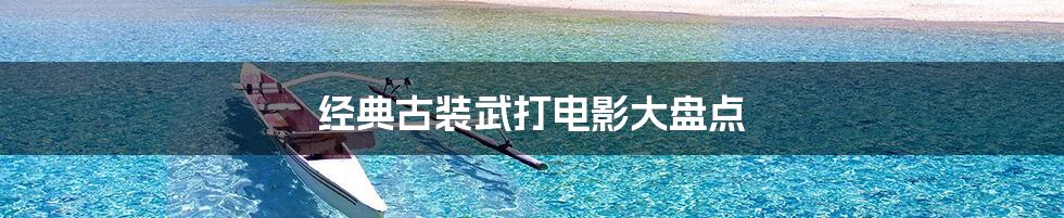 经典古装武打电影大盘点