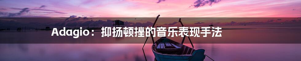 Adagio：抑扬顿挫的音乐表现手法