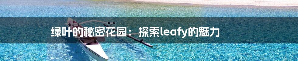 绿叶的秘密花园：探索leafy的魅力