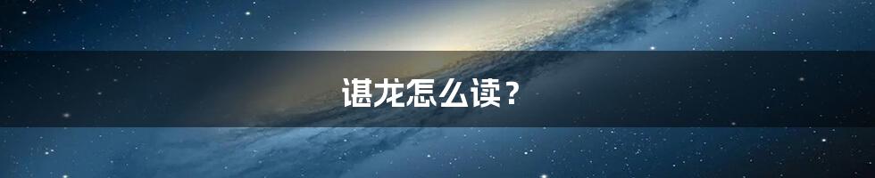 谌龙怎么读？