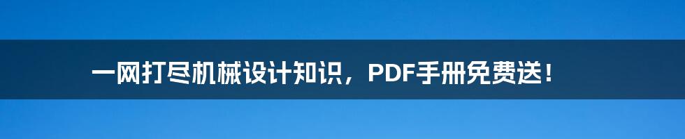 一网打尽机械设计知识，PDF手册免费送！