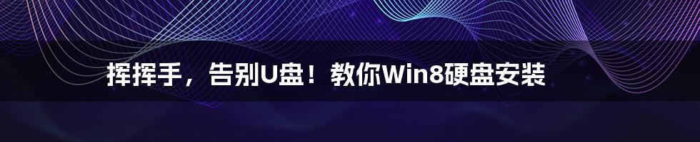 挥挥手，告别U盘！教你Win8硬盘安装