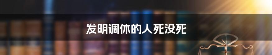 发明调休的人死没死