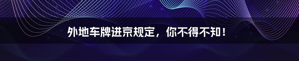 外地车牌进京规定，你不得不知！