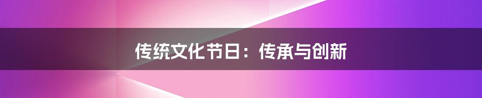 传统文化节日：传承与创新