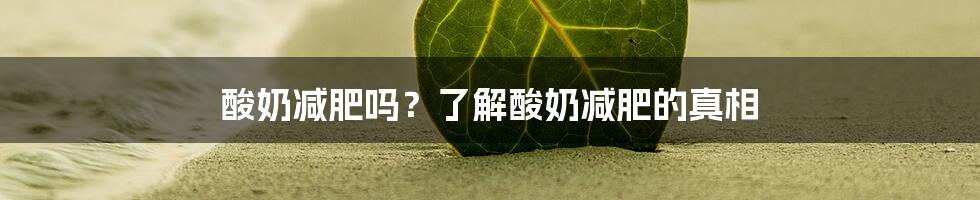 酸奶减肥吗？了解酸奶减肥的真相