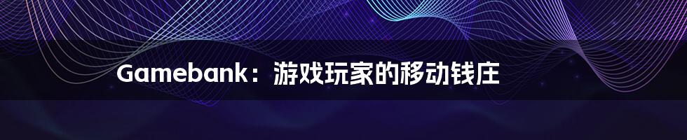 Gamebank：游戏玩家的移动钱庄