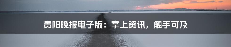 贵阳晚报电子版：掌上资讯，触手可及