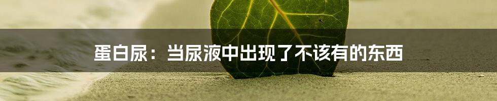 蛋白尿：当尿液中出现了不该有的东西