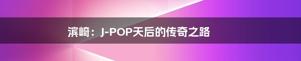 滨崎：J-POP天后的传奇之路