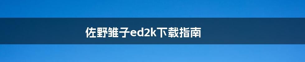 佐野雏子ed2k下载指南