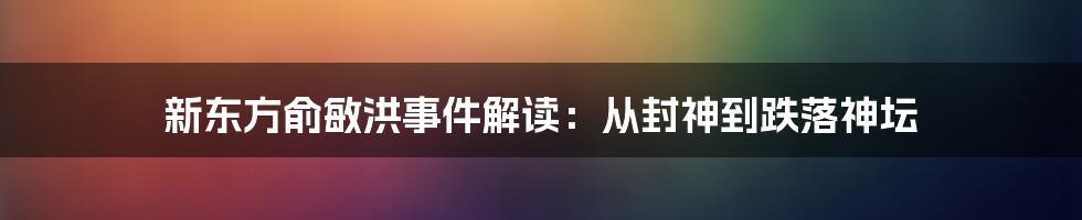 新东方俞敏洪事件解读：从封神到跌落神坛