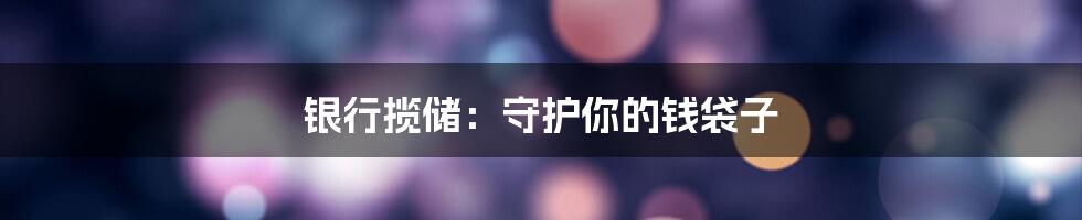 银行揽储：守护你的钱袋子