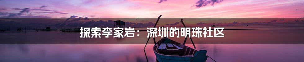 探索李家岩：深圳的明珠社区