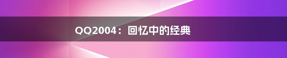 QQ2004：回忆中的经典