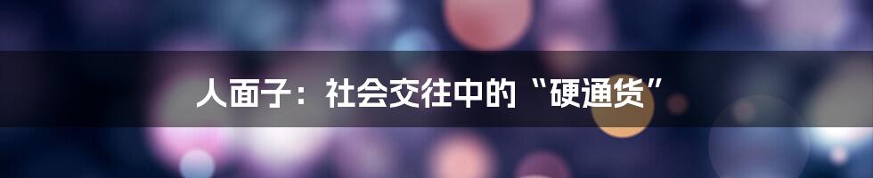 人面子：社会交往中的“硬通货”