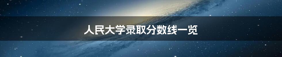 人民大学录取分数线一览