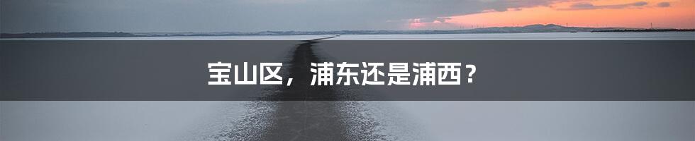 宝山区，浦东还是浦西？