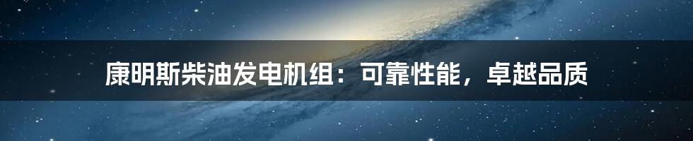 康明斯柴油发电机组：可靠性能，卓越品质