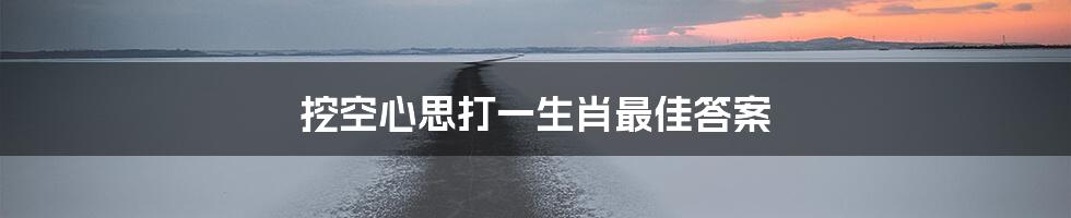 挖空心思打一生肖最佳答案