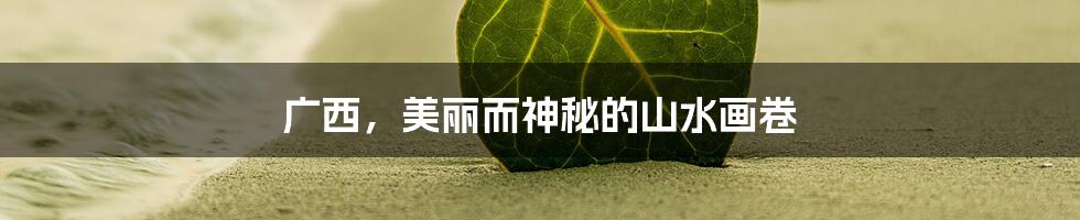 广西，美丽而神秘的山水画卷