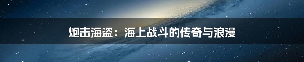 炮击海盗：海上战斗的传奇与浪漫